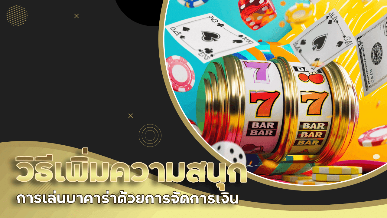 รวมวิธีเพิ่มความสนุกในบาคาร่า tangtem82 ด้วยการจัดการเงิน